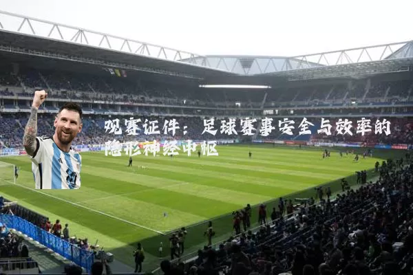 观赛证件:足球赛事安全与效率的隐形神经中枢