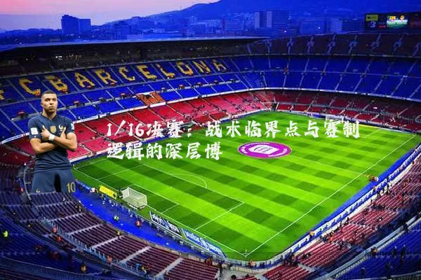 1/16决赛：战术临界点与赛制逻辑的深层博弈