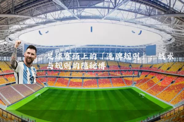 足球赛场上的「洗牌规则」：战术与规则的隐秘博弈