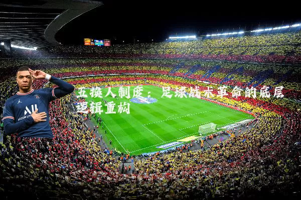 五换人制度:足球战术革命的底层逻辑重构