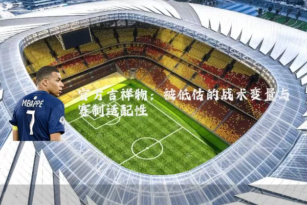 官方吉祥物:被低估的战术变量与赛制适配性