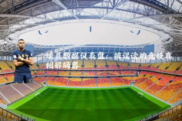 球员数据仪表盘:被误读的竞技真相解码器
