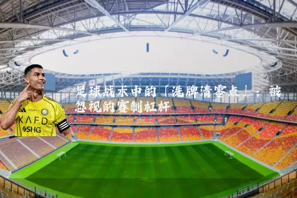 足球战术中的「洗牌清零点」：被忽视的赛制杠杆