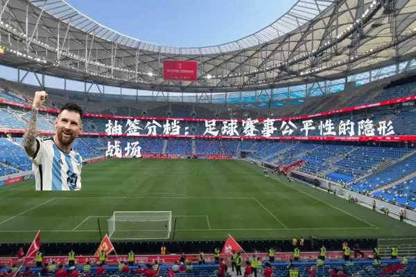 抽签分档：足球赛事公平性的隐形战场