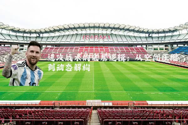 进攻战术的底层逻辑:从空间压缩到动态解构